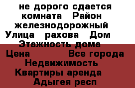 не дорого сдается комната › Район ­ железнодорожный › Улица ­ рахова › Дом ­ 98 › Этажность дома ­ 5 › Цена ­ 6 000 - Все города Недвижимость » Квартиры аренда   . Адыгея респ.